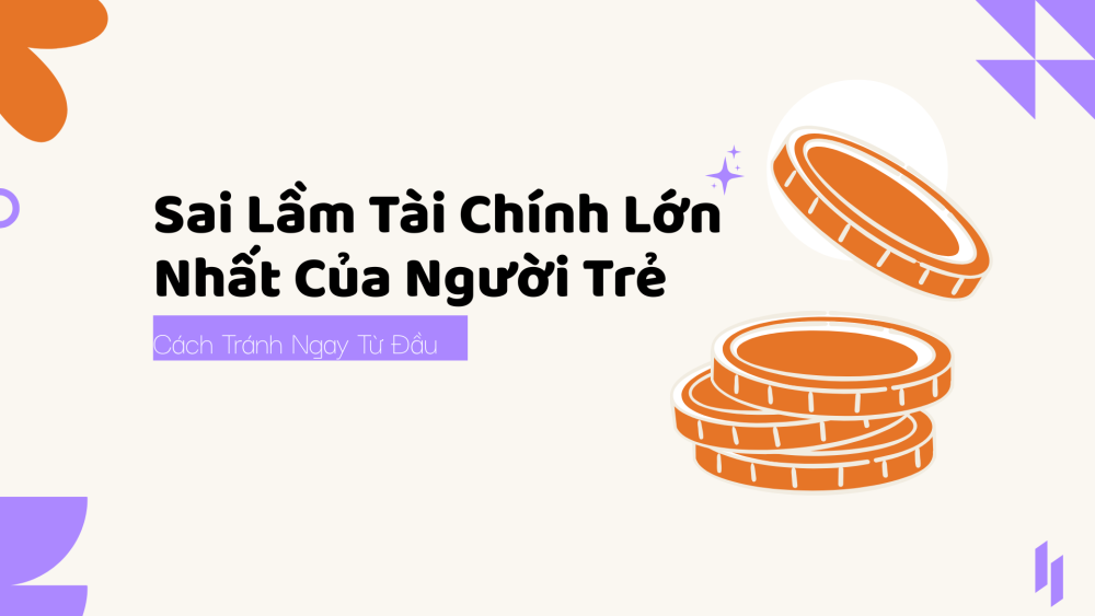 Sai Lầm Tài Chính Lớn Nhất Của Người Trẻ & Cách Tránh Ngay Từ Đầu