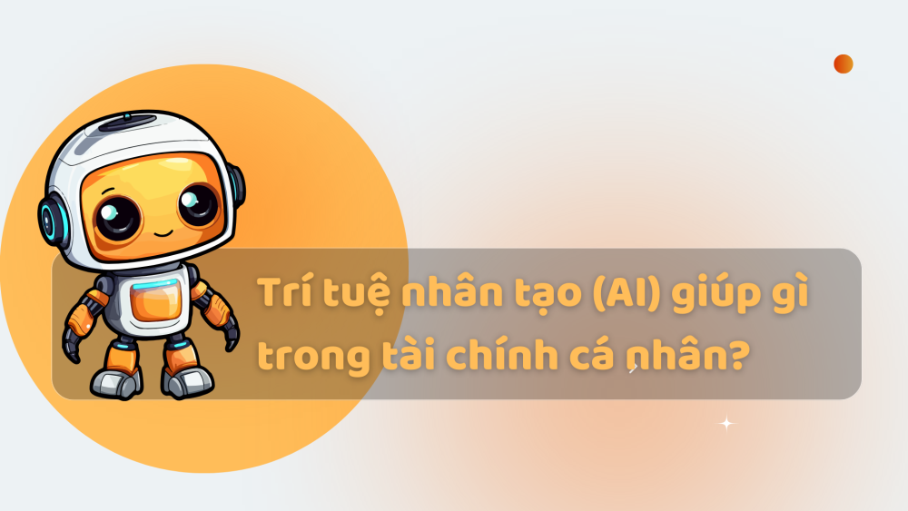 Trí tuệ nhân tạo (AI) giúp gì trong tài chính cá nhân?